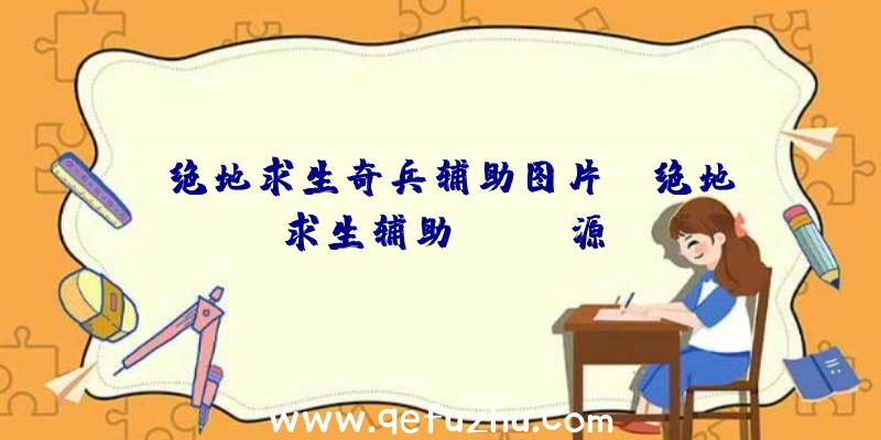 「绝地求生奇兵辅助图片」|绝地求生辅助cydia源